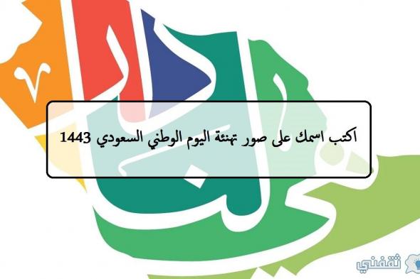“دام عزك يا وطن” اكتب اسمك على صور تهنئة اليوم الوطني السعودي 1443